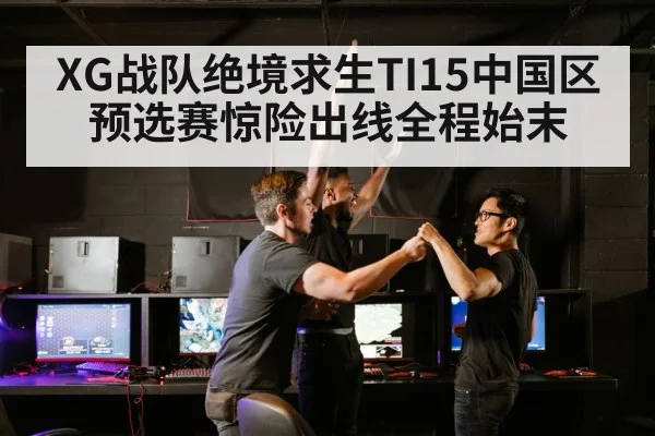 XG战队绝境求生TI15中国区预选赛惊险出线全程始末