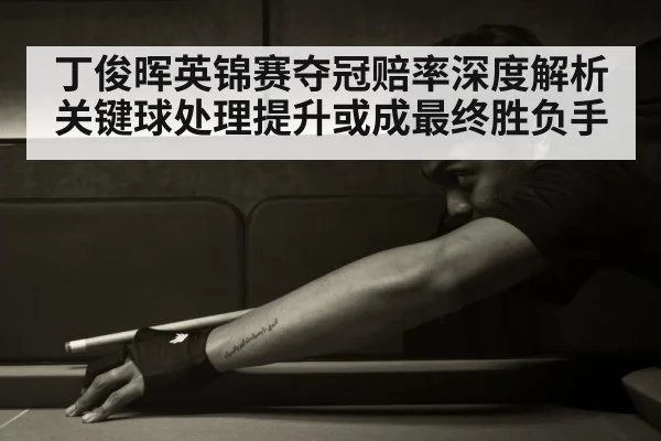 丁俊晖英锦赛夺冠赔率深度解析 关键球处理提升或成最终胜负手