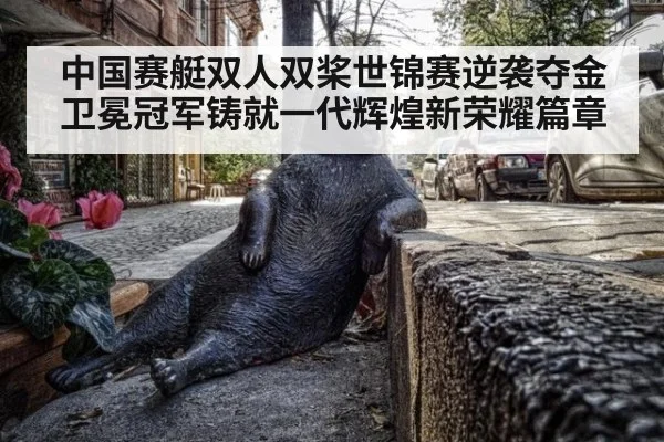 中国赛艇双人双桨世锦赛逆袭夺金卫冕冠军铸就一代辉煌新荣耀篇章