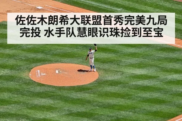 佐佐木朗希大联盟首秀完美九局完投 水手队慧眼识珠捡到至宝