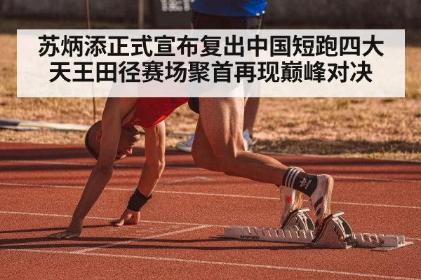 苏炳添正式宣布复出中国短跑四大天王田径赛场聚首再现巅峰对决
