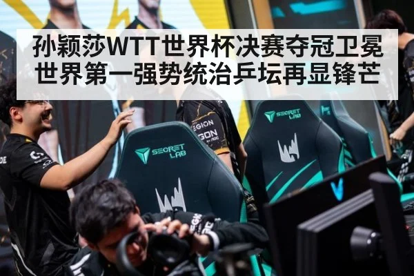 孙颖莎WTT世界杯决赛夺冠卫冕 世界第一强势统治乒坛再显锋芒